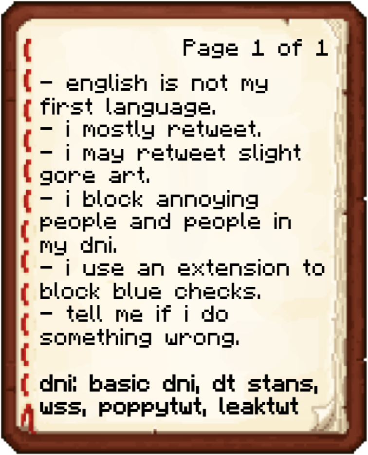 english is not my first language. i mostly retweet. i may retweet slight gore art. i block annoying people and people in my dni. i use an extension to block blue checks. tell me if i do something wrong. dni: basic dni, dt stans, wss, poppytwt, leaktwt